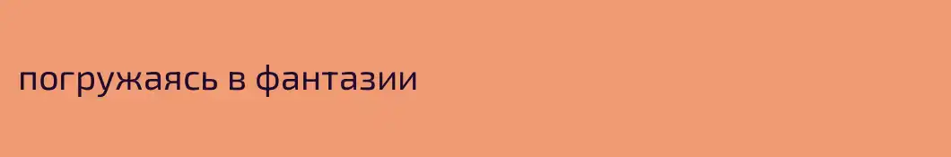 погружаясь в фантазии